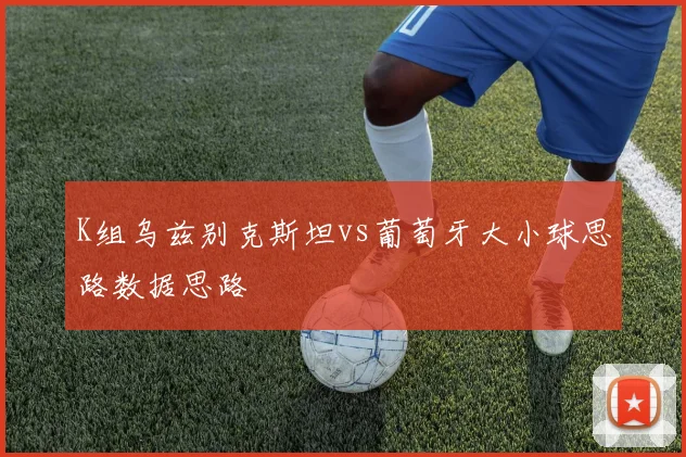 K组乌兹别克斯坦vs葡萄牙大小球思路数据思路