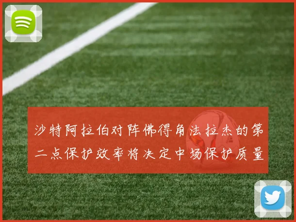 沙特阿拉伯对阵佛得角法拉杰的第二点保护效率将决定中场保护质量