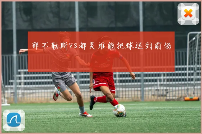 那不勒斯vs都灵谁能把球送到前场
