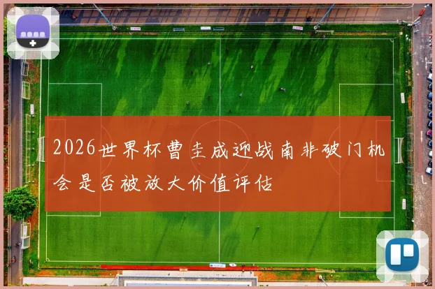 2026世界杯曹圭成迎战南非破门机会是否被放大价值评估