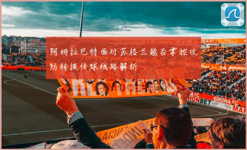 阿姆拉巴特面对苏格兰能否掌控攻防转换传球线路解析
