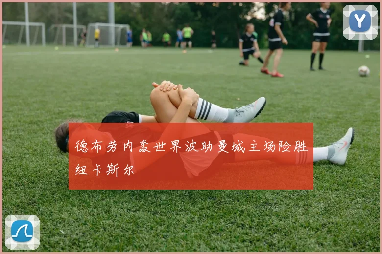 德布劳内轰世界波助曼城主场险胜纽卡斯尔
