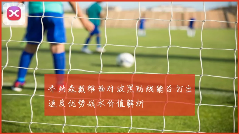 乔纳森戴维面对波黑防线能否打出速度优势战术价值解析