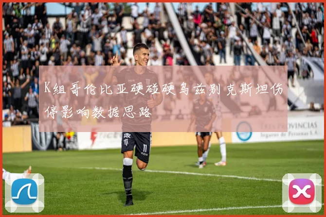 K组哥伦比亚硬碰硬乌兹别克斯坦伤停影响数据思路