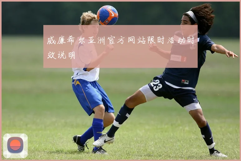 威廉希尔亚洲官方网站限时活动时效说明