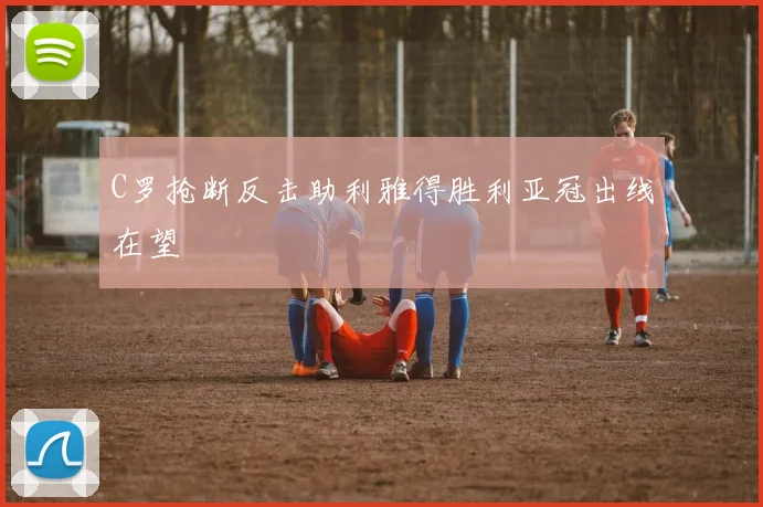 C罗抢断反击助利雅得胜利亚冠出线在望