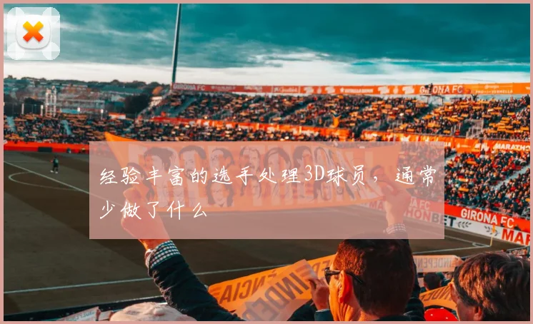 经验丰富的选手处理3D球员，通常少做了什么