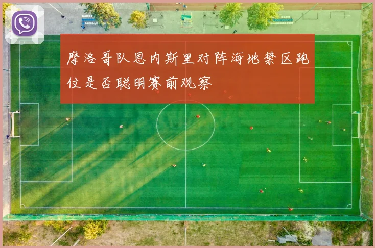 摩洛哥队恩内斯里对阵海地禁区跑位是否聪明赛前观察