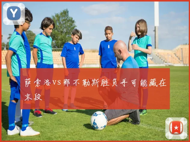 萨索洛vs那不勒斯胜负手可能藏在末段
