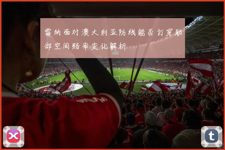 雷纳面对澳大利亚防线能否打穿肋部空间赔率变化解析