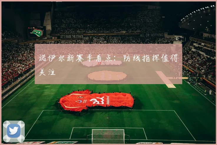 诺伊尔新赛季看点：防线指挥值得关注