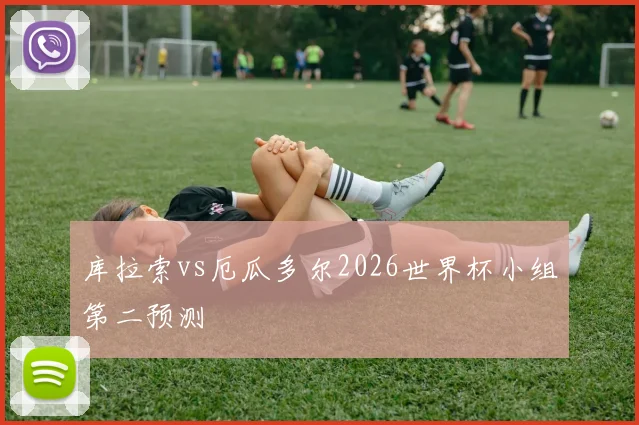 库拉索vs厄瓜多尔2026世界杯小组第二预测