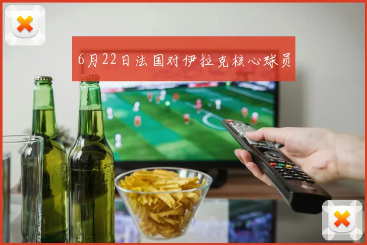 6月22日法国对伊拉克核心球员