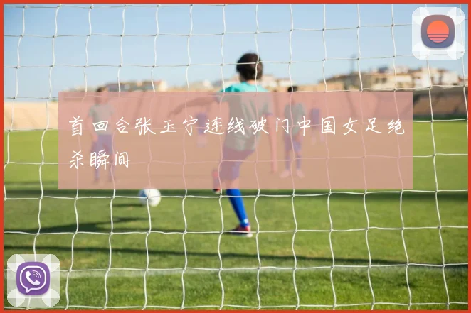 首回合张玉宁连线破门中国女足绝杀瞬间