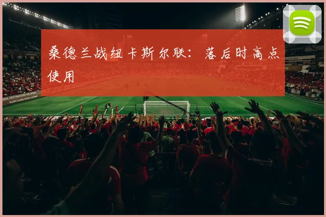桑德兰战纽卡斯尔联：落后时高点使用