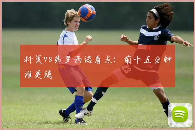 科莫vs弗罗西诺看点：前十五分钟谁更稳